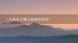 3天两夜去哪儿旅游比较好？