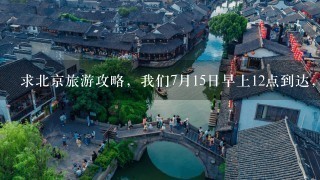 求北京旅游攻略，我们7月15日早上12点到达，7月17日晚8点走。中间3天时间自由安排，求推荐1个