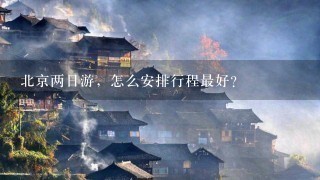 北京两日游，怎么安排行程最好？