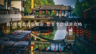 我5月要去北京旅游.想要个自助游攻略