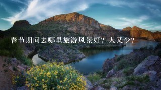 春节期间去哪里旅游风景好？人又少？