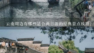 云南周边有哪些适合两日游的经典景点线路？