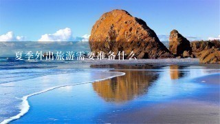 夏季外出旅游需要准备什么