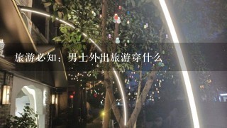 旅游必知：男士外出旅游穿什么