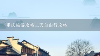 重庆旅游攻略3天自由行攻略