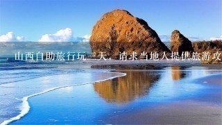 山西自助旅行玩3天，请求当地人提供旅游攻略！