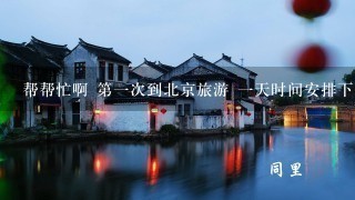 帮帮忙啊 第1次到北京旅游 1天时间安排下去哪些景点？（从公主坟出发）