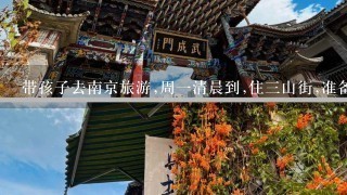 带孩子去南京旅游,周1清晨到,住3山街,准备游玄武湖,鸡鸣寺,总统府,钟山景区，雨花台等玩3天，怎么安排