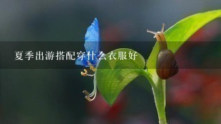 夏季出游搭配穿什么衣服好