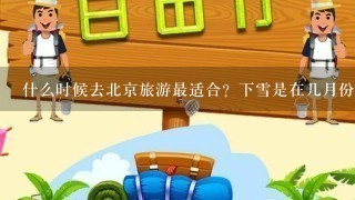 什么时候去北京旅游最适合？下雪是在几月份？