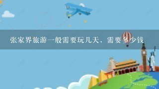 张家界旅游1般需要玩几天，需要多少钱