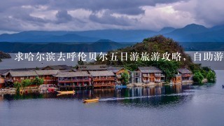 求哈尔滨去呼伦贝尔5日游旅游攻略，自助游，费用大概多少?8月上旬，求同伴