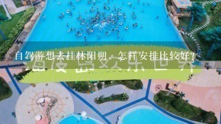 自驾游想去桂林阳朔，怎样安排比较好？