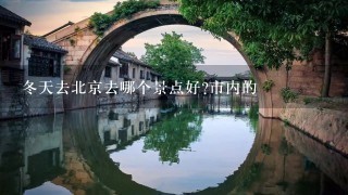 冬天去北京去哪个景点好?市内的