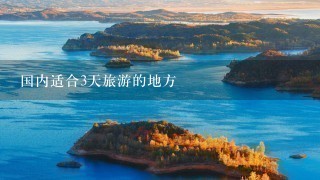 国内适合3天旅游的地方