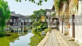 打算去广东旅游5天，要花多少钱？景点怎么安排比较好？先看过这篇攻略