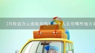 2月份适合云南旅游吗？1个人去有哪些地方是必须要去的呢？