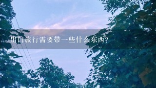 出门旅行需要带1些什么东西？