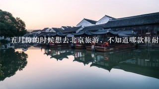 5月份的时候想去北京旅游，不知道哪款鞋耐穿又适合旅游的？