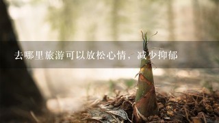 去哪里旅游可以放松心情，减少抑郁