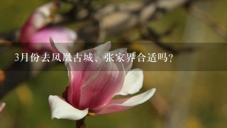 3月份去凤凰古城、张家界合适吗？