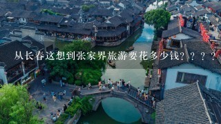 从长春这想到张家界旅游要花多少钱？？？？？~~~~~~~