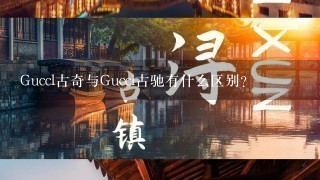 Guccl古奇与Guccl古驰有什么区别？