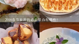 2016春节旅游的必去景点有哪些？