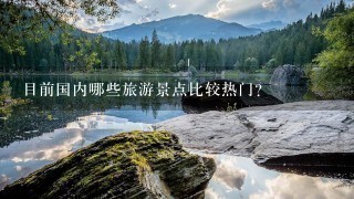 目前国内哪些旅游景点比较热门？