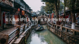 夏天旅游带什么东西 夏季旅游如何穿搭