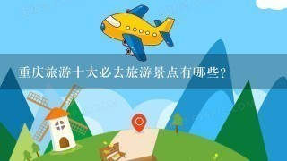 重庆旅游十大必去旅游景点有哪些？