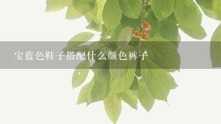 宝蓝色鞋子搭配什么颜色裤子