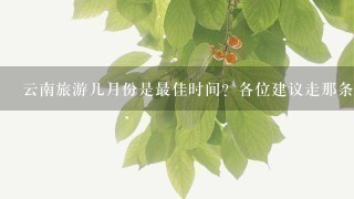 云南旅游几月份是最佳时间？各位建议走那条线路最好？