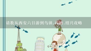 请教从西安6日游到乌镇,西塘,绍兴攻略