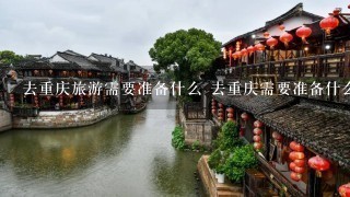 去重庆旅游需要准备什么 去重庆需要准备什么东西