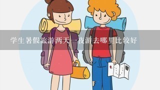 学生暑假旅游两天1夜游去哪里比较好