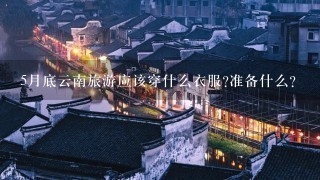 5月底云南旅游应该穿什么衣服?准备什么?