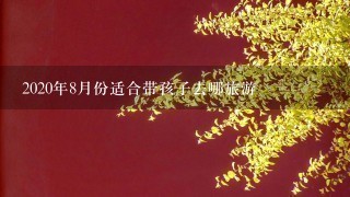 2020年8月份适合带孩子去哪旅游