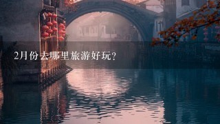 2月份去哪里旅游好玩?