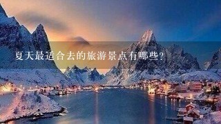 夏天最适合去的旅游景点有哪些?