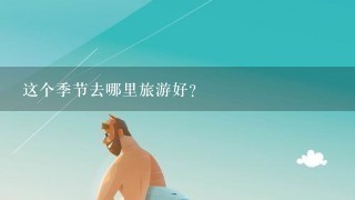 这个季节去哪里旅游好？