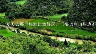 夏天去哪里旅游比较好玩？（要离唐山周边不远的地方哦！）