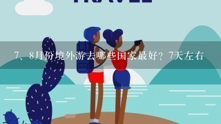 <br/>7、8月份境外游去哪些国家最好？7天左右