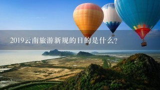 2019云南旅游新规的目的是什么？