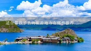 适合带孩子去的旅游地方有哪些推荐