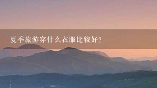 夏季旅游穿什么衣服比较好？