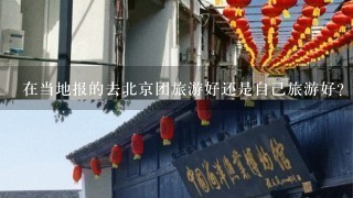 在当地报的去北京团旅游好还是自己旅游好？