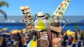 4月初，两个女人国内旅游去哪里好？