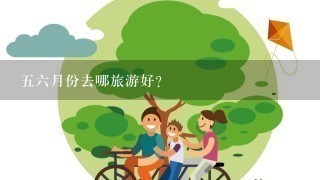 56月份去哪旅游好？