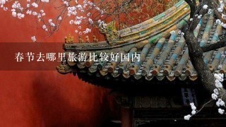 春节去哪里旅游比较好国内